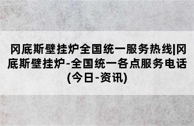 冈底斯壁挂炉全国统一服务热线|冈底斯壁挂炉-全国统一各点服务电话(今日-资讯)